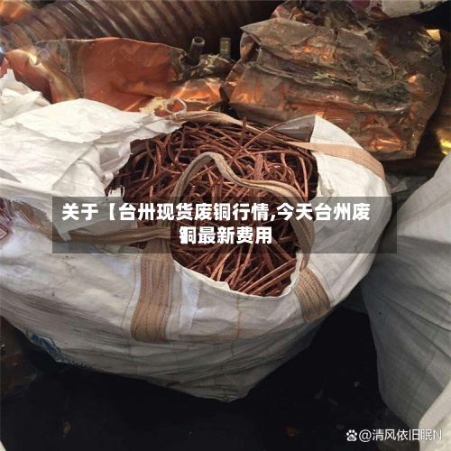 关于【台卅现货废铜行情,今天台州废铜最新费用
】-第2张图片