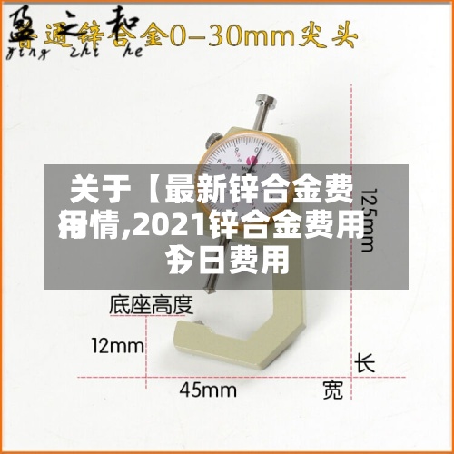 关于【最新锌合金费用
行情,2021锌合金费用
今日费用
】-第3张图片