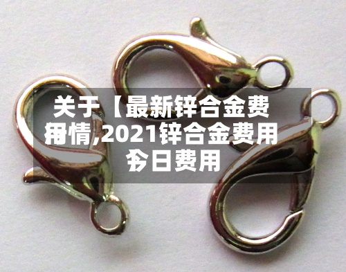 关于【最新锌合金费用
行情,2021锌合金费用
今日费用
】-第2张图片