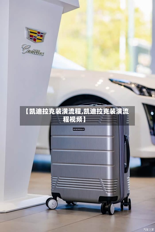 【凯迪拉克装潢流程,凯迪拉克装潢流程视频】-第2张图片