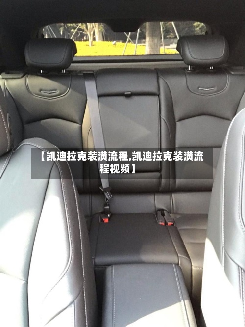 【凯迪拉克装潢流程,凯迪拉克装潢流程视频】-第3张图片