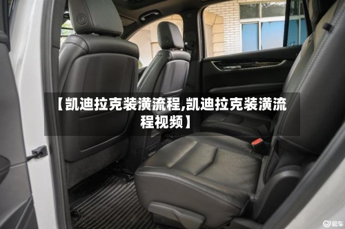 【凯迪拉克装潢流程,凯迪拉克装潢流程视频】