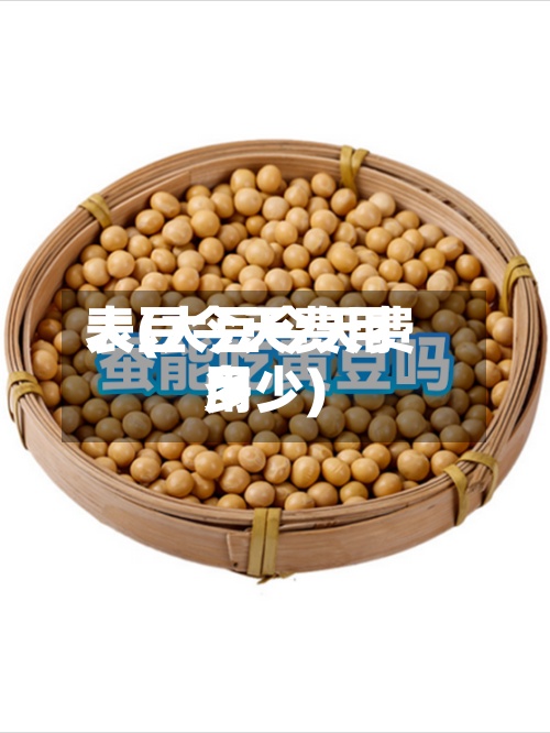 大豆今天费用
表(大豆今天费用
多少)-第3张图片