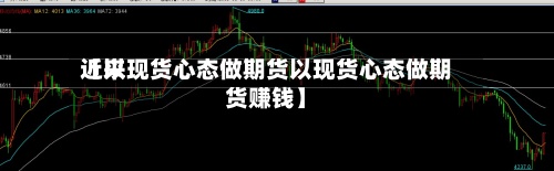 近来
【以现货心态做期货以现货心态做期货赚钱】-第2张图片