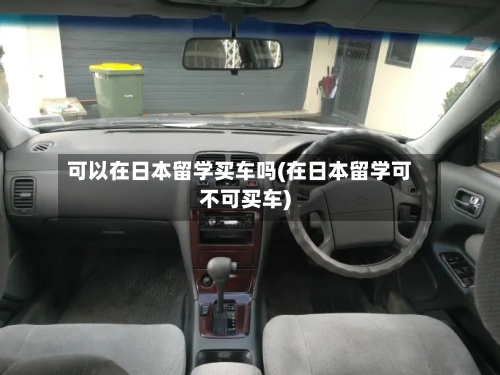 可以在日本留学买车吗(在日本留学可不可买车)