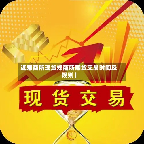 近来
【郑商所现货郑商所期货交易时间及规则】-第2张图片