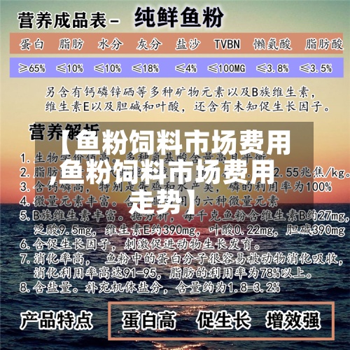 【鱼粉饲料市场费用
,鱼粉饲料市场费用
走势】-第2张图片