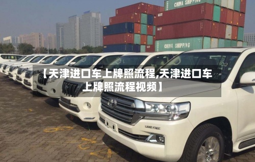 【天津进口车上牌照流程,天津进口车上牌照流程视频】-第2张图片