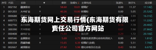 东海期货网上交易行情(东海期货有限责任公司官方网站)-第2张图片