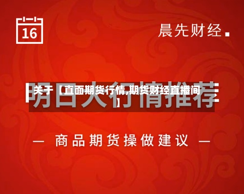 关于【直面期货行情,期货财经直播间】