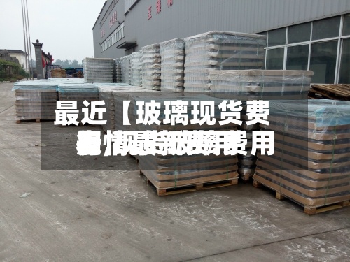 最近【玻璃现货费用
表,现货玻璃费用
行情最新费用
】