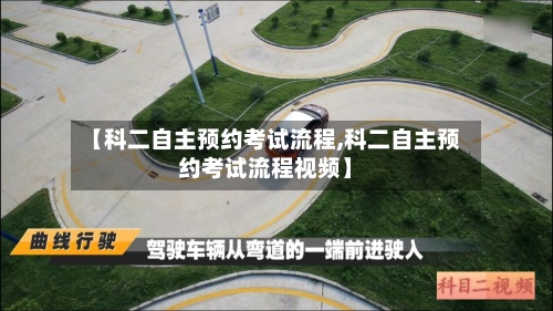 【科二自主预约考试流程,科二自主预约考试流程视频】-第2张图片