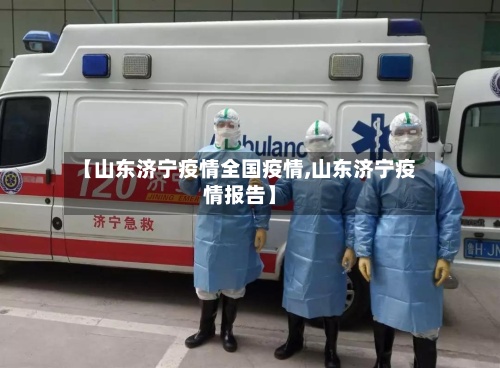 【山东济宁疫情全国疫情,山东济宁疫情报告】-第2张图片