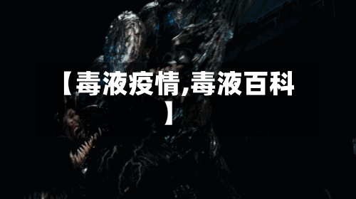 【毒液疫情,毒液百科】-第3张图片