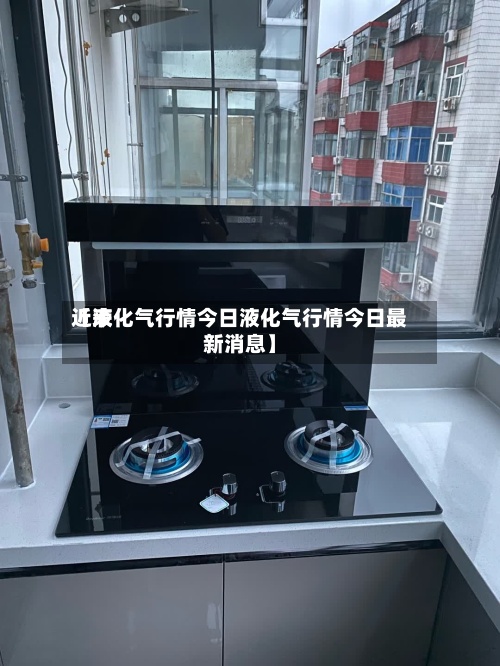 近来
【液化气行情今日液化气行情今日最新消息】-第2张图片