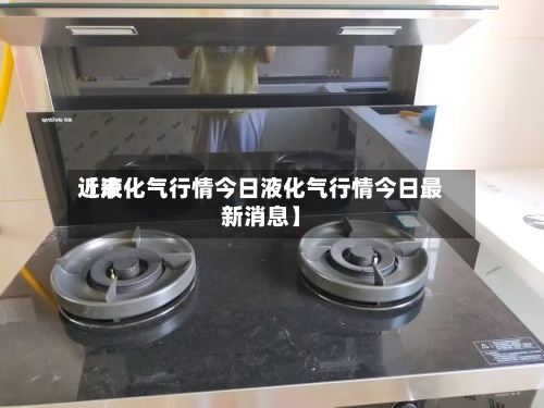 近来
【液化气行情今日液化气行情今日最新消息】