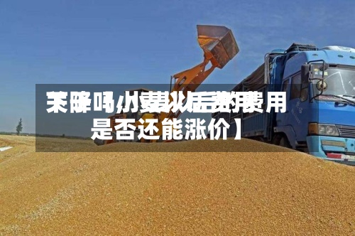 关于【小麦以后费用下降吗,小麦以后的费用是否还能涨价】-第2张图片