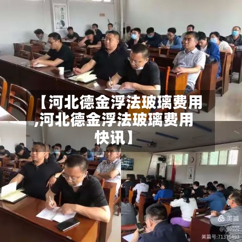 【河北德金浮法玻璃费用
,河北德金浮法玻璃费用
快讯】-第2张图片