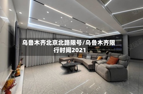 乌鲁木齐北京北路限号/乌鲁木齐限行时间2021