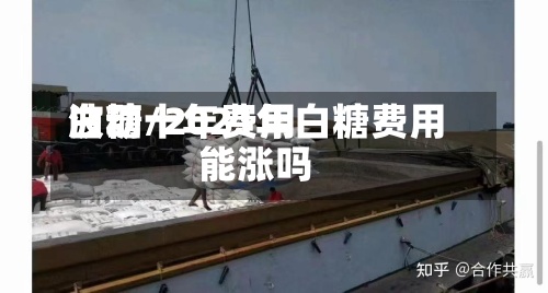 白糖十年费用
波动/2021年白糖费用
能涨吗