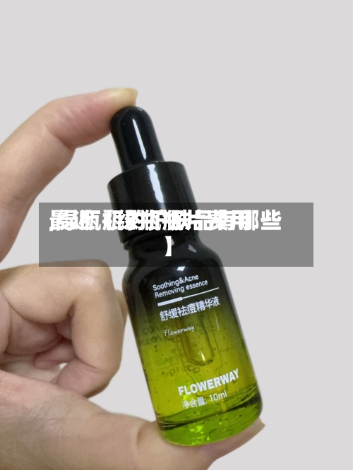 最近【绿瓶瓶片费用
,绿瓶瓶的护肤品有哪些】