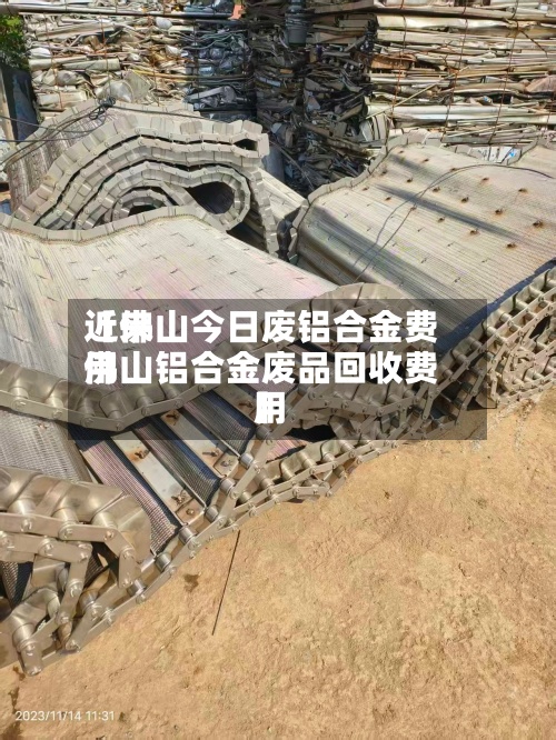 近来
【佛山今日废铝合金费用
佛山铝合金废品回收费用
】-第3张图片