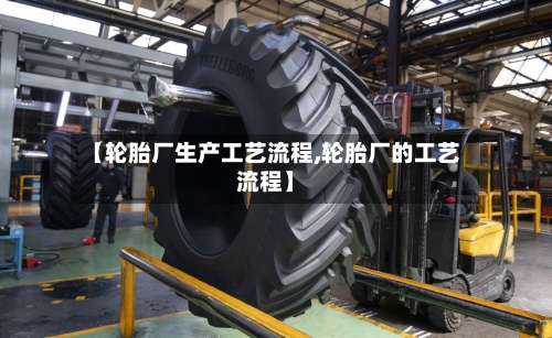 【轮胎厂生产工艺流程,轮胎厂的工艺流程】-第2张图片