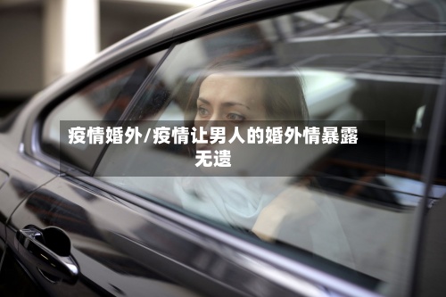 疫情婚外/疫情让男人的婚外情暴露无遗