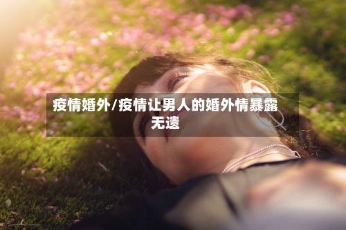 疫情婚外/疫情让男人的婚外情暴露无遗-第3张图片