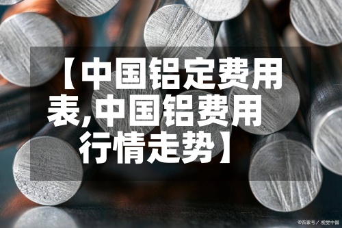 【中国铝定费用
表,中国铝费用
行情走势】-第3张图片