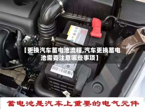 【更换汽车蓄电池流程,汽车更换蓄电池需要注意哪些事项】