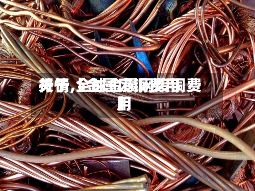 关于【金属废铜费用
行情,全球金属网废铜费用
】