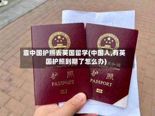 靠中国护照去英国留学(中国人,有英国护照到期了怎么办)