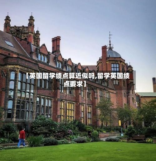 【英国留学绩点算近似吗,留学英国绩点要求】