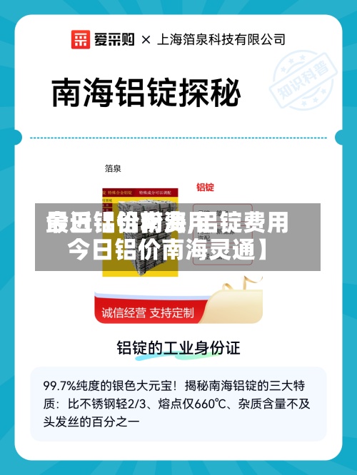 最近【铝粉费用
今日铝价南海,铝锭费用
今日铝价南海灵通】