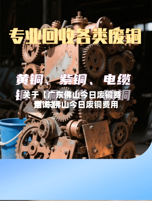 关于【广东佛山今日废铜费用
,广东佛山今日废铜费用
查询】-第2张图片