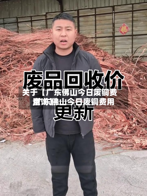 关于【广东佛山今日废铜费用
,广东佛山今日废铜费用
查询】