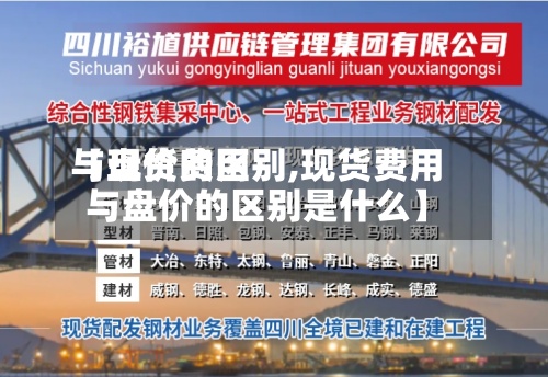 【现货费用
与盘价的区别,现货费用
与盘价的区别是什么】-第2张图片