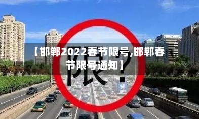 【邯郸2022春节限号,邯郸春节限号通知】