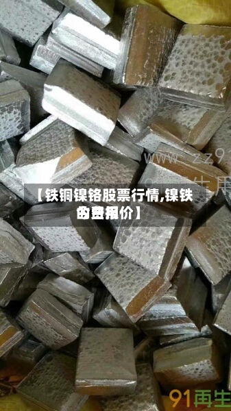 【铁铜镍铬股票行情,镍铁的费用
今日报价】-第3张图片