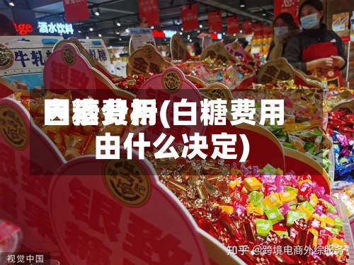 白糖费用
因素分析(白糖费用
由什么决定)-第2张图片