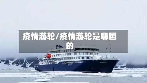 疫情游轮/疫情游轮是哪国的-第3张图片