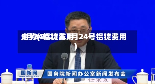 5月24铝锭费用
走势(2021年5月24号铝锭费用
)