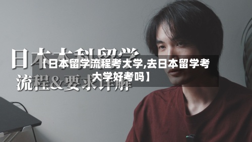 【日本留学流程考大学,去日本留学考大学好考吗】