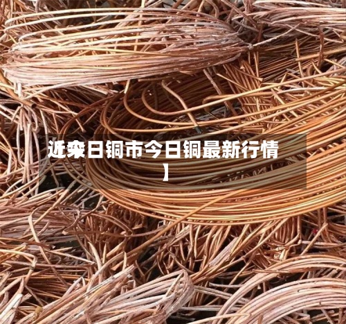 近来
【今日铜市今日铜最新行情】-第2张图片