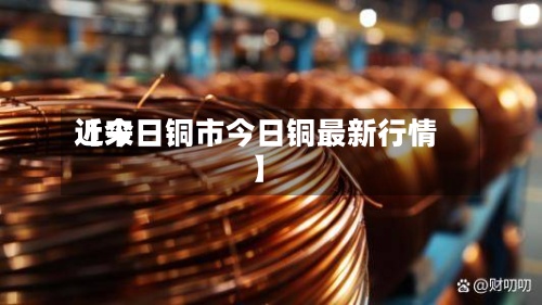 近来
【今日铜市今日铜最新行情】