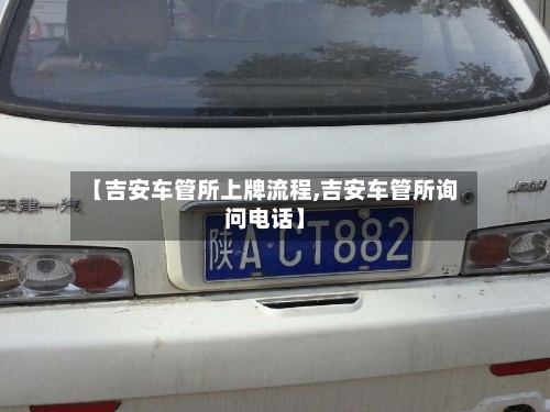 【吉安车管所上牌流程,吉安车管所询问电话】