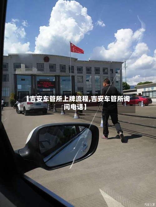 【吉安车管所上牌流程,吉安车管所询问电话】-第2张图片