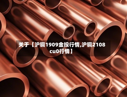 关于【沪铜1909金投行情,沪铜2108cu0行情】-第2张图片