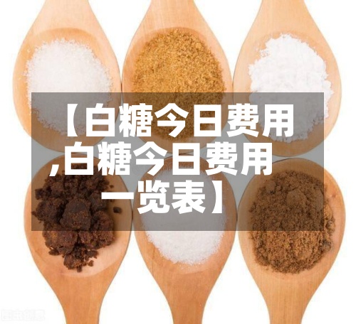 【白糖今日费用
,白糖今日费用
一览表】
